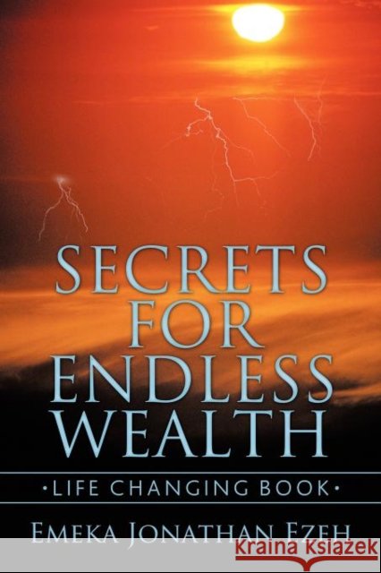 Secrets for Endless Wealth: Life Changing Book Ezeh, Emeka Jonathan 9781456780968