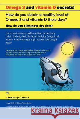 Omega 3 and Vitamin D Secrets !: How Do You Obtain a Healthy Level of Omega 3 and Vitamin D These Days? Torgersbraten, Svein 9781456781989 Authorhouse