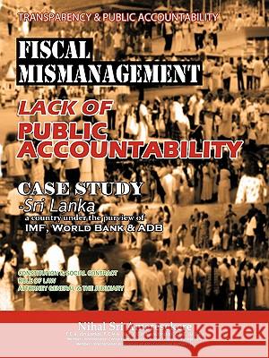 Transparency & Public Accountability Fiscal Mismanagement Lack of Public Accountability: Case Study - Sri Lanka a Country Under the Purview of IMF, Wo Nihal Sri Ameresekere 9781456782832 Authorhouse UK