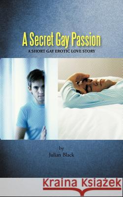 A Secret Gay Passion: A Short Gay Erotic Love Story Black, Julian 9781456782917 Authorhouse