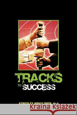 Tracks to Success Kingsley Abhulime 9781456783037 Authorhouse