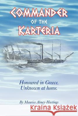 Commander of the Karteria: Honoured in Greece. Unknown at Home. Abney-Hastings, Maurice 9781456783150 Authorhouse