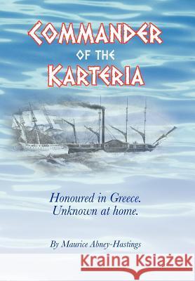 Commander of the Karteria: Honoured in Greece. Unknown at Home. Abney-Hastings, Maurice 9781456783204