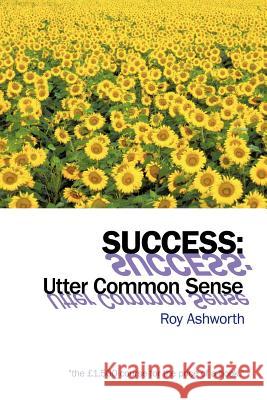Success: Utter Common Sense Ashworth, Roy 9781456784539