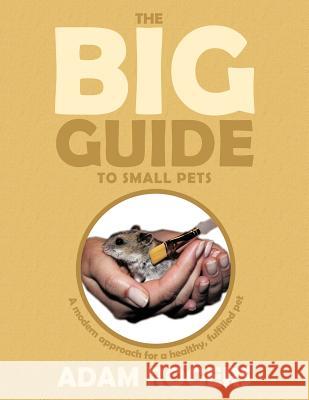 The Big Guide to Small Pets: A Modern Approach for a Healthy, Fulfilled Pet. Rogers, Adam 9781456784645