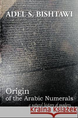 Origin of the Arabic Numerals: A Natural History of Numbers Bishtawi, Adel S. 9781456785864 Authorhouse