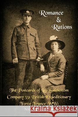 Romance and Rations. the Postcards of Leo Sidebottom Company 351 British Expeditionary Force France Ww1 Sidebottom, Nic 9781456787899 Authorhouse
