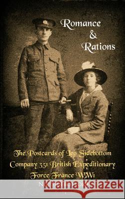 Romance and Rations. the Postcards of Leo Sidebottom Company 351 British Expeditionary Force France Ww1 Sidebottom, Nic 9781456787905 Authorhouse
