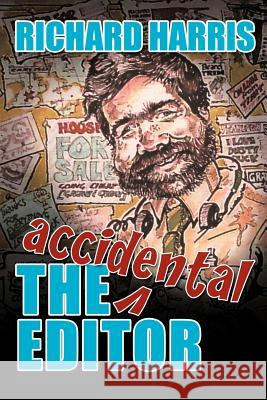 The Accidental Editor: How a Boy Who Only Ever Wanted to Go to Sea Ended Up Running a Provincial Daily Newspaper Harris, Richard 9781456788179