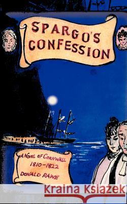 Spargo's Confession: A Novel of Cornwall 1810-22 Rawe, Donald R. 9781456790394