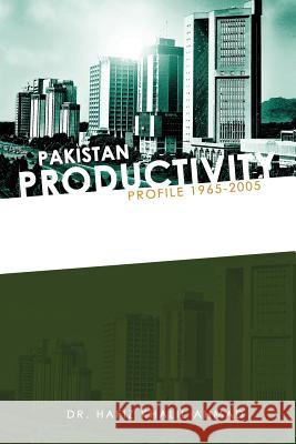 Pakistan Productivity Profile 1965-2005 Dr Hafiz Khalil Ahmad 9781456793753