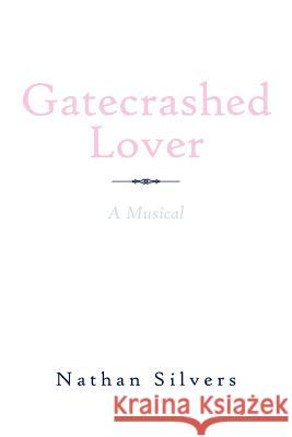 Gatecrashed Lover: A Musical Silvers, Nathan 9781456793791 Authorhouse