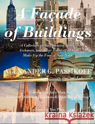 A Façade of Buildings: A Collection of Architectural Styles, Architects, and Their Buildings That Make Up the Face of New York Passikoff, Alexander G. 9781456794903 Authorhouse