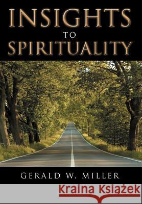 Insights to Spirituality Gerald W. Miller   9781456794910