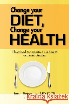Change your diet, Change your health: How food can maintain our health or cause disease Bordenave Facp, Jorge 9781456795108 Authorhouse
