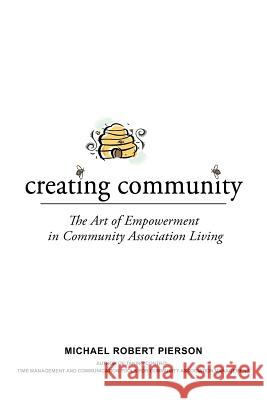 Creating Community: The Art of Empowerment in Community Association Living Pierson, Michael Robert 9781456795887