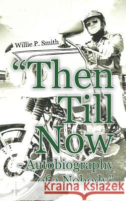 Then Till Now - Autobiography of a Nobody Smith, Willie P. 9781456795979 Authorhouse