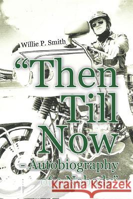 Then Till Now - Autobiography of a Nobody Smith, Willie P. 9781456795986