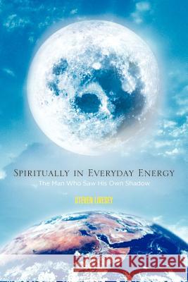 Spiritually in Everyday Energy: The Man Who Saw His Own Shadow Livesey, Steven 9781456796150