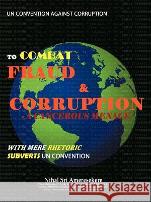 Un Convention Against Corruption to Combat Fraud & Corruption: A Cancerous Menace with Mere Rhetoric Subverts Un Convention Ameresekere, Nihal Sri 9781456796730 Authorhouse