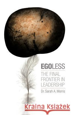 Egoless: The Final Frontier in Leadership Morris, Sarah A. 9781456798208