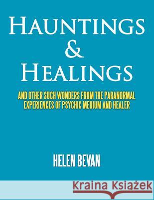 Hauntings & Healings: And Other Such Wonders from the Paranormal Experiences of Psychic Medium and Healer Bevan, Helen 9781456798437 Authorhouse