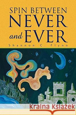 Spin Between Never and Ever Shannon C. Flynn 9781456800086 Xlibris Corporation