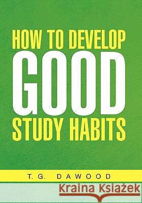 How to Develop Good Study Habits T. G. Dawood 9781456800208 Xlibris Corporation