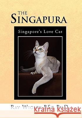The Singapura Ray Wigley Ray Wigley Bsc Phd 9781456800956 Xlibris Corporation