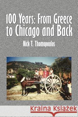 100 Years: From Greece to Chicago and Back Thomopoulos, Nick T. 9781456801434 Xlibris Corporation