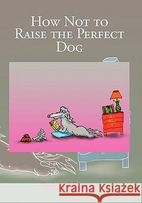 How Not to Raise the Perfect Dog Seana Kinney 9781456802776 Xlibris Corporation