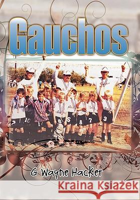 Gauchos G. Wayne Hacker 9781456803520 Xlibris Corporation