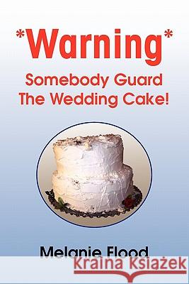 *Warning* Somebody Guard the Wedding Cake! Melanie Flood 9781456804381