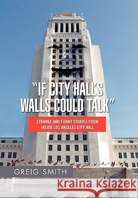 If City Hall's Walls Could Talk Greig Smith 9781456807030 Xlibris Corporation