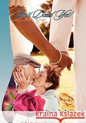 Ain't Dead Yet! Louise La Jeone 9781456808716 Xlibris Corporation