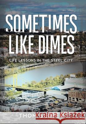 Sometimes Like Dimes: Life Lessions in the Steel City Thom Slofer 9781456810320