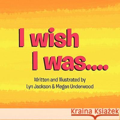 I wish I was.. Megan Underwood &. Lyn Jackson 9781456813246 Xlibris Corporation