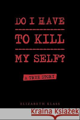 Do I Have to Kill My Self? Elizabeth Klass 9781456813277