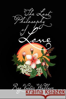 The Lost Philosophy of Love Roy Victor Wallace 9781456813383 Xlibris Corporation