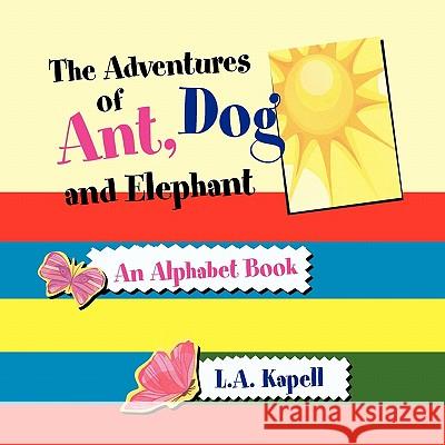 The Adventures of Ant, Dog and Elephant L. a. Kapell 9781456813956 Xlibris Corporation