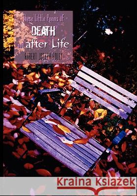 These Little Poems of Death and After Life Robert Joseph Foley 9781456815400