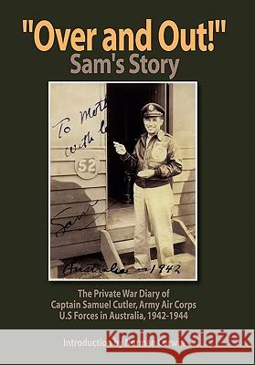 ''Over and Out!'': The Private War Diary of Captain Samuel Cutler, Army Air Corps, 1942-1944: The Private War Diary of Captain Samuel Cut Cutler, Samuel 9781456816223