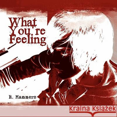 What You're Feeling R. Manners 9781456818074 Xlibris Corporation