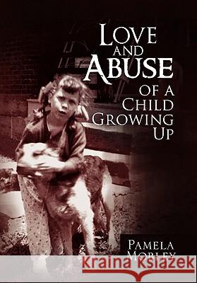 Love and Abuse of a Child Growing Up Pamela Mobley 9781456818265 Xlibris Corporation