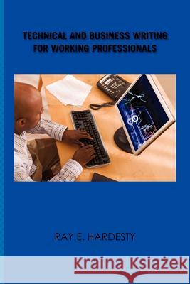 Technical and Business Writing for Working Professionals Ray E. Hardesty 9781456819385 Xlibris Corporation