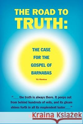 The Road to Truth: The Case for the Gospel of Barnabas Khamissa, Y. a. 9781456819835 Xlibris Corp. UK Sr