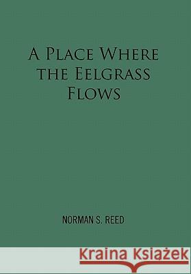 A Place Where the Eelgrass Flows Norman S. Reed 9781456820497 Xlibris Corporation