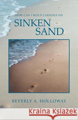 How Can I Build 2 Houses on Sinken Sand Beverly A. Holloway 9781456820961 Xlibris Corporation