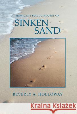 How Can I Build 2 Houses on Sinken Sand Beverly A. Holloway 9781456820978 Xlibris Corporation