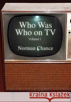 Who Was Who on TV: Volume I Chance, Norman 9781456821272 Xlibris Corporation
